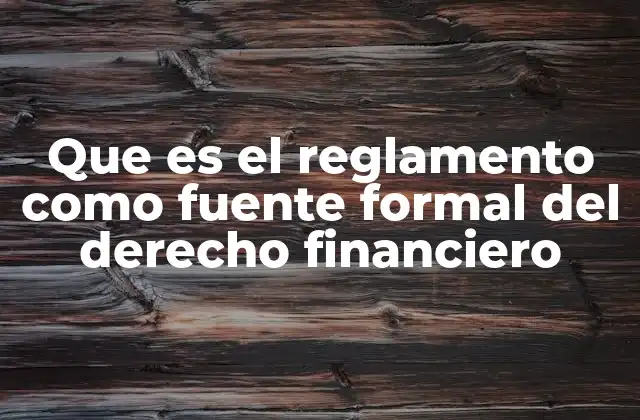 Que es el Reglamento como Fuente Formal Del Derecho Financiero