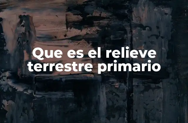 Que es el Relieve Terrestre Primario