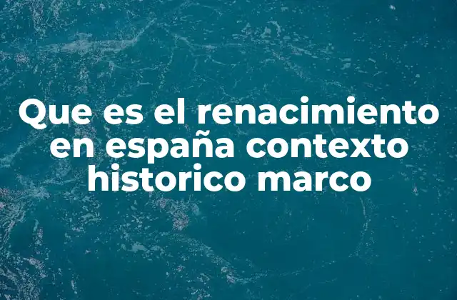 Que es el Renacimiento en España Contexto Historico Marco