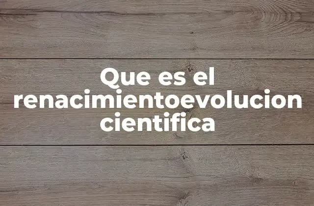 Que es el Renacimientoevolucion Cientifica