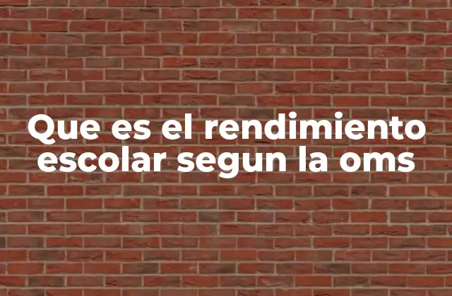 Que es el Rendimiento Escolar Segun la Oms