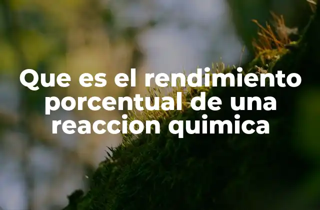 Que es el Rendimiento Porcentual de una Reaccion Quimica