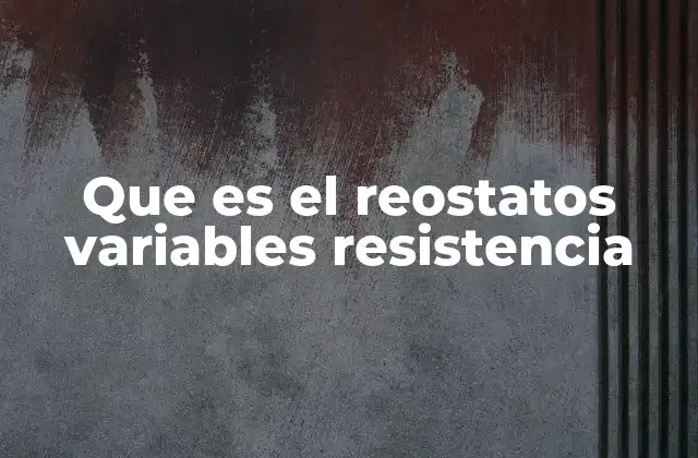 Que es el Reostatos Variables Resistencia