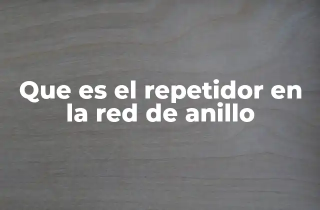 Que es el Repetidor en la Red de Anillo