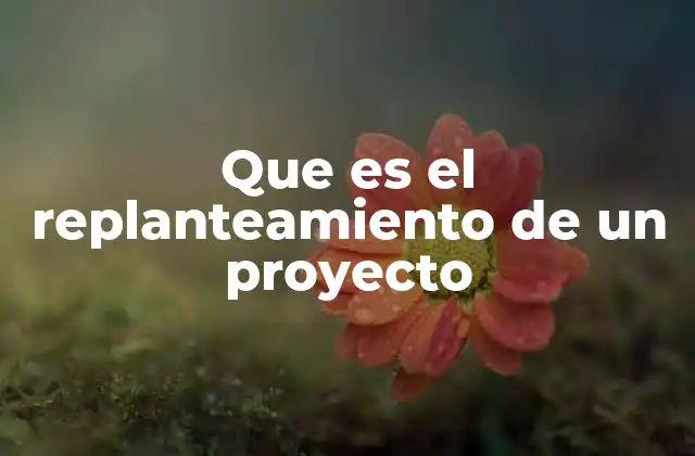 Cómo el replanteamiento puede transformar la dirección de un proyecto