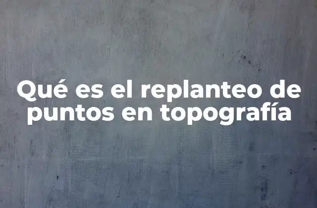 Qué es el Replanteo de Puntos en Topografía