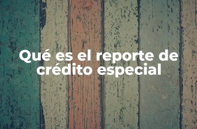 Qué es el Reporte de Crédito Especial