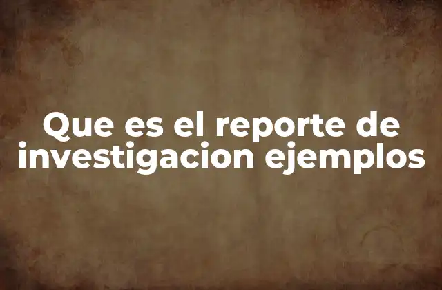 Que es el Reporte de Investigacion Ejemplos