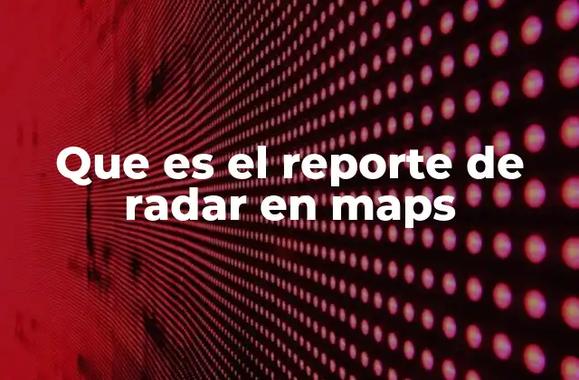 Que es el Reporte de Radar en Maps 2 Cómo funciona el reporte de radar en Google Maps