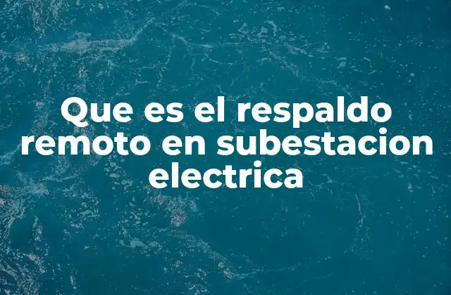 Que es el Respaldo Remoto en Subestacion Electrica