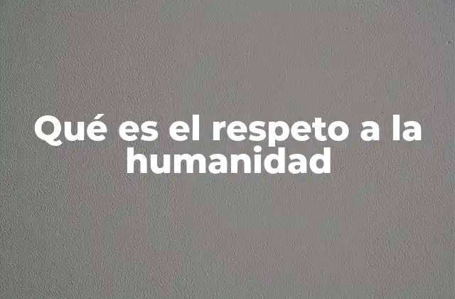 Qué es el Respeto a la Humanidad 2 El fundamento moral del respeto a la humanidad