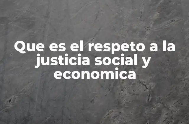 Que es el Respeto a la Justicia Social y Economica