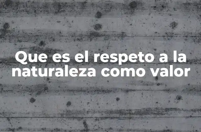 Que es el Respeto a la Naturaleza como Valor