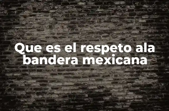 Que es el Respeto Ala Bandera Mexicana