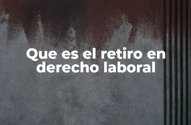 Que es el Retiro en Derecho Laboral
