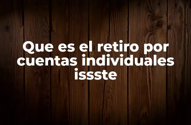 Que es el Retiro por Cuentas Individuales Issste