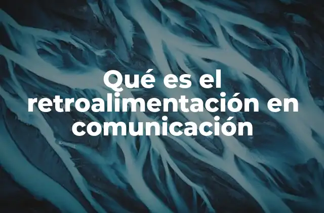 Qué es el Retroalimentación en Comunicación 2 Cómo la retroalimentación mejora la interacción humana