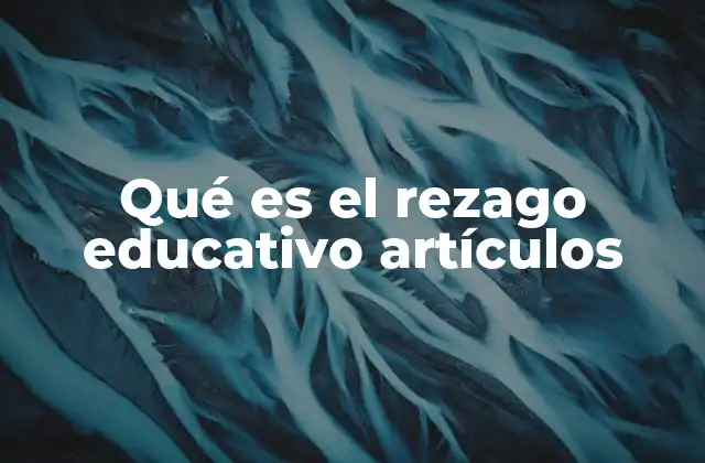 Qué es el Rezago Educativo Artículos