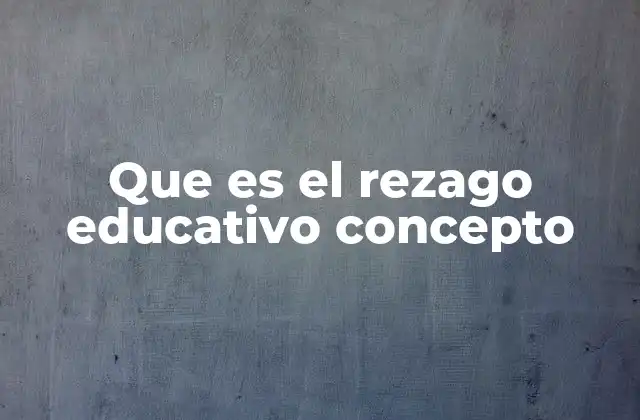 Que es el Rezago Educativo Concepto