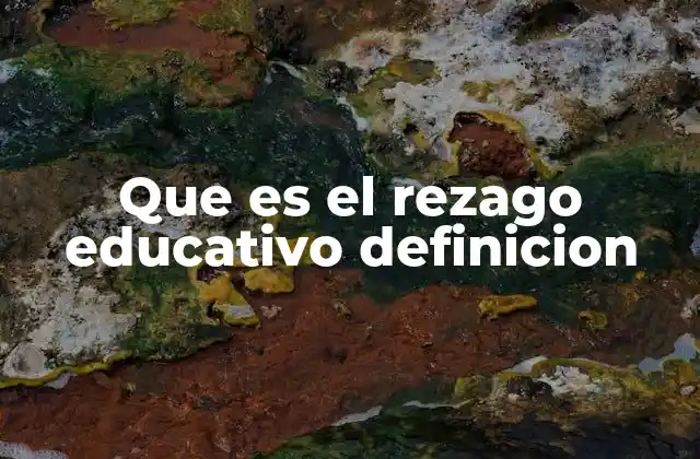 Factores que contribuyen al rezago educativo