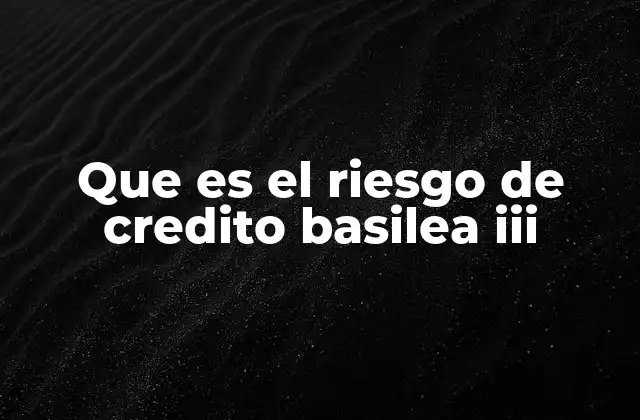 Que es el Riesgo de Credito Basilea Iii