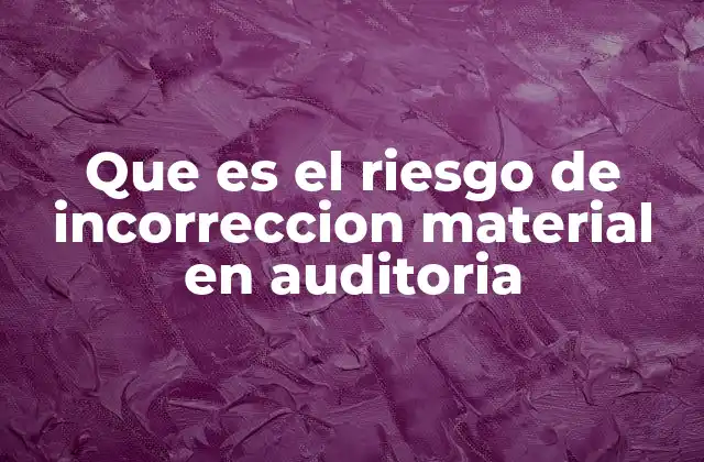 Que es el Riesgo de Incorreccion Material en Auditoria