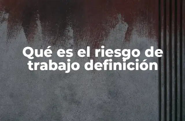 Qué es el Riesgo de Trabajo Definición