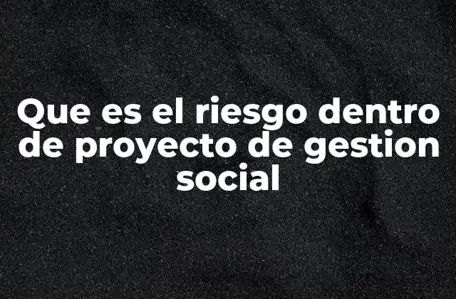 Que es el Riesgo Dentro de Proyecto de Gestion Social