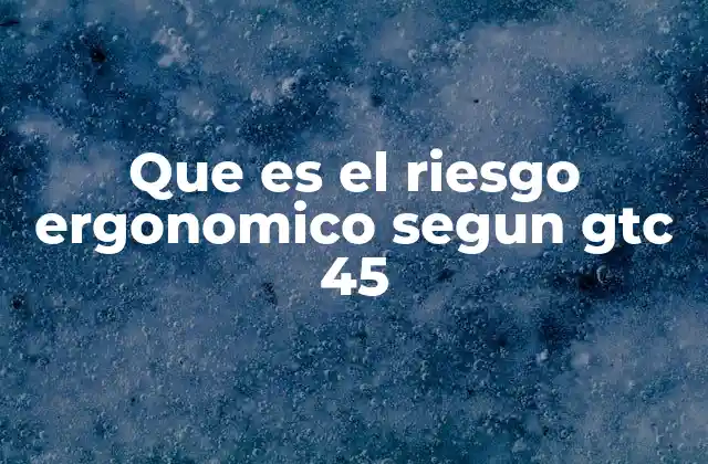 Que es el Riesgo Ergonomico Segun Gtc 45