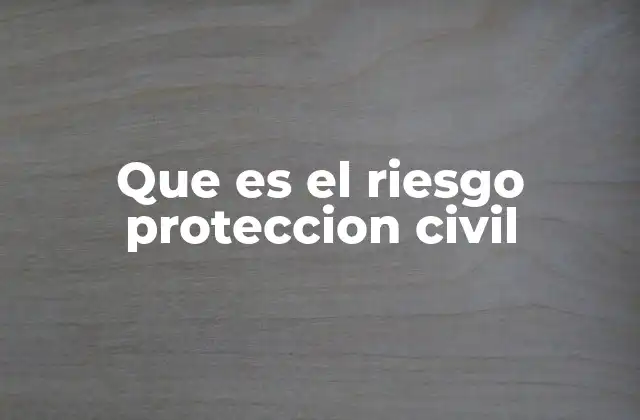 Que es el Riesgo Proteccion Civil