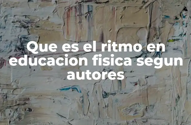 Que es el Ritmo en Educacion Fisica Segun Autores