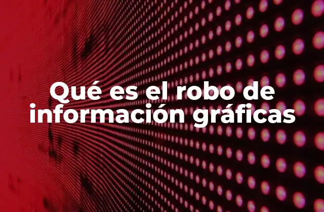 Qué es el Robo de Información Gráficas