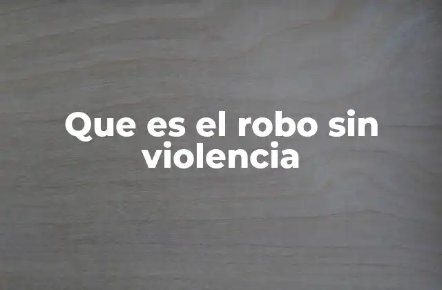 Que es el Robo sin Violencia 2 El robo sin violencia y su impacto en la sociedad