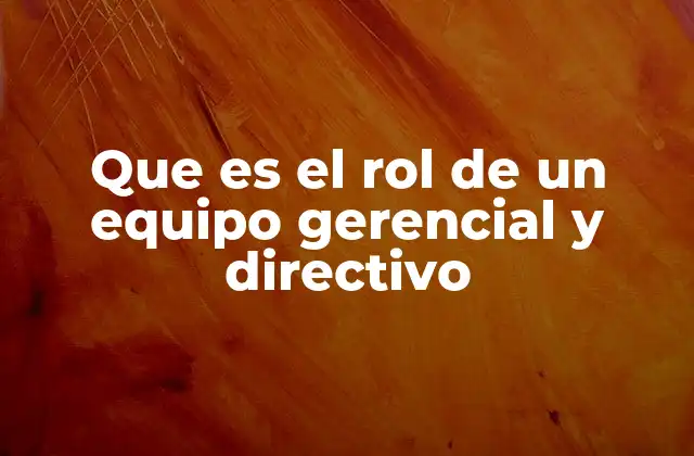 Que es el Rol de un Equipo Gerencial y Directivo