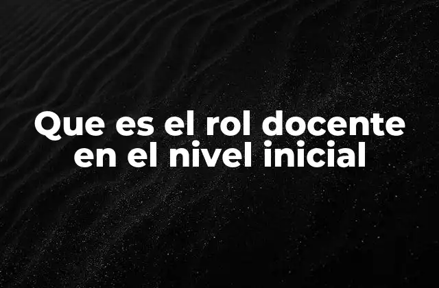 Que es el Rol Docente en el Nivel Inicial