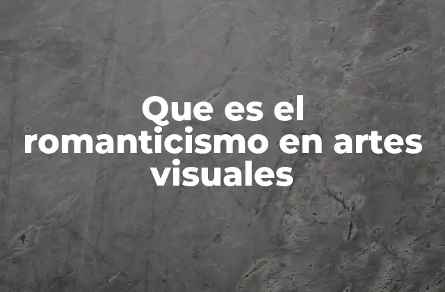 Que es el Romanticismo en Artes Visuales