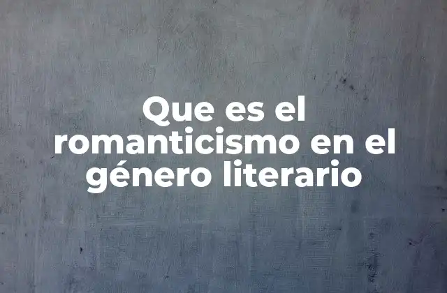 Que es el Romanticismo en el Género Literario