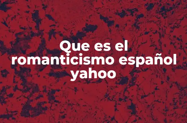 Que es el Romanticismo Español Yahoo