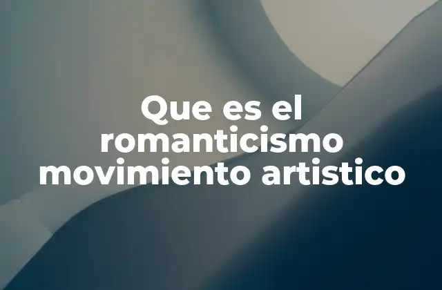 Que es el Romanticismo Movimiento Artistico