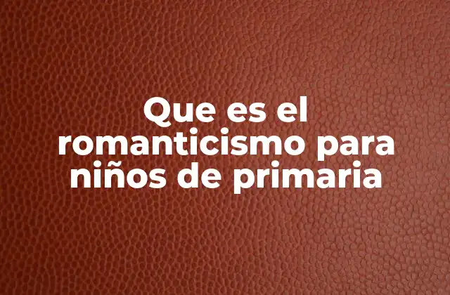 Que es el Romanticismo para Niños de Primaria 2 Cómo entender el romanticismo sin mencionar palabras complejas
