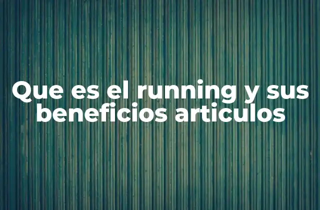 Que es el Running y Sus Beneficios Articulos 2 El impacto del running en la salud física y mental