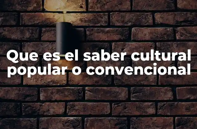 Que es el Saber Cultural Popular o Convencional