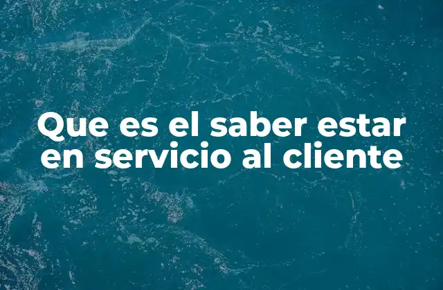 Que es el Saber Estar en Servicio Al Cliente