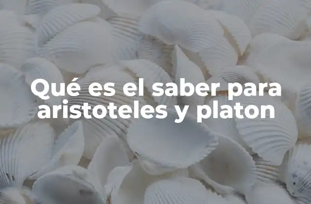 Qué es el Saber para Aristoteles y Platon