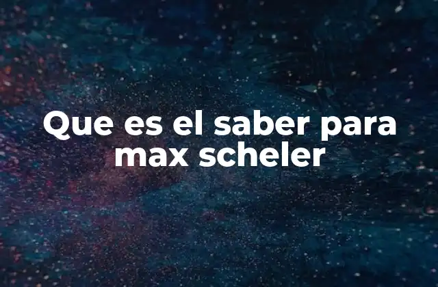 Que es el Saber para Max Scheler