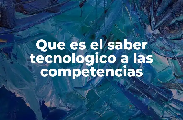 Que es el Saber Tecnologico a las Competencias