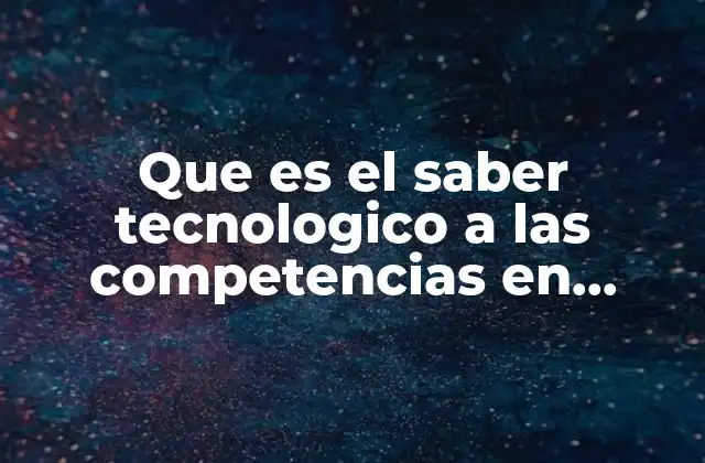 Que es el Saber Tecnologico a las Competencias en Educacion