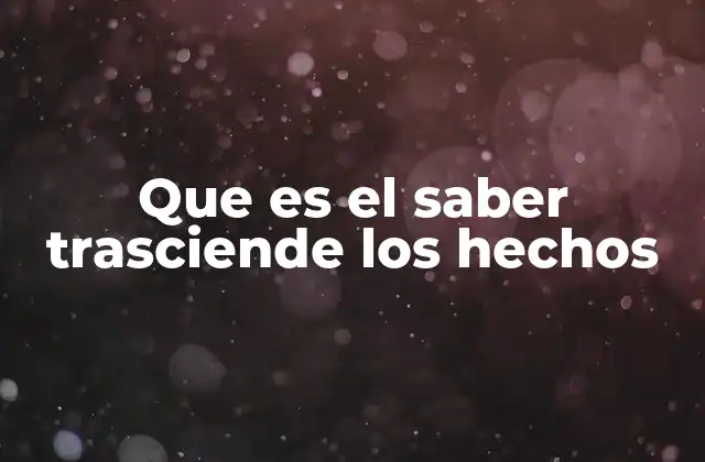 Que es el Saber Trasciende los Hechos