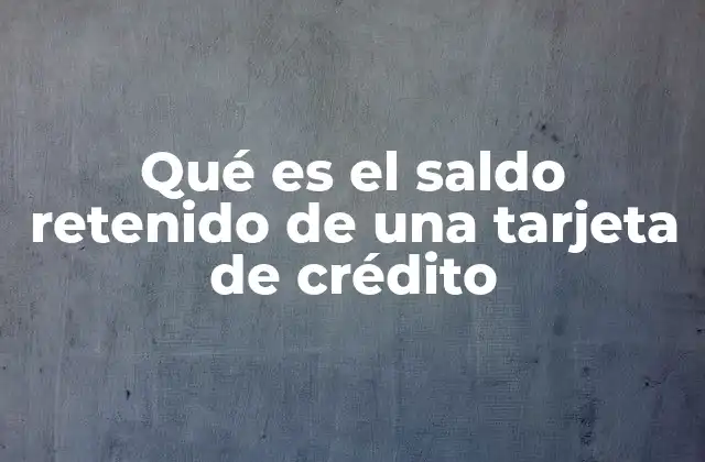 Qué es el Saldo Retenido de una Tarjeta de Crédito