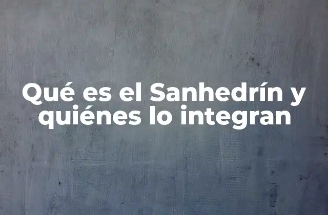 Qué es el Sanhedrín y Quiénes Lo Integran